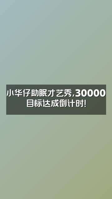 抖音抖音小华仔助眠（冲30000）视频封面：小华仔助眠才艺秀，30000目标达成倒计时！